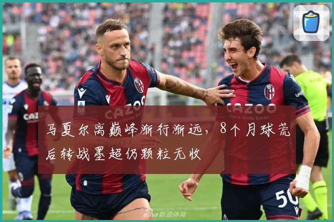 马夏尔离巅峰渐行渐远，8个月球荒后转战墨超仍颗粒无收