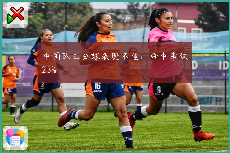 中国队三分球表现不佳，命中率仅23%