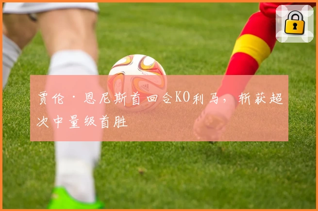 贾伦·恩尼斯首回合KO利马，斩获超次中量级首胜