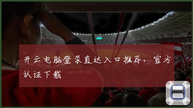 开云电脑登录直达入口推荐，官方认证下载