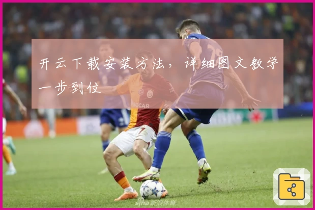 开云下载安装方法，详细图文教学一步到位