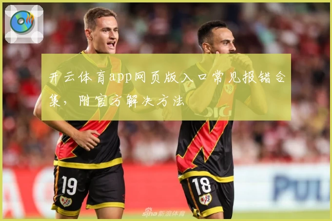 开云体育app网页版入口常见报错合集,附官方解决方法
