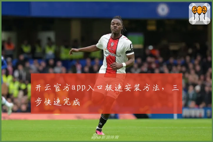 开云官方app入口极速安装方法，三步快速完成