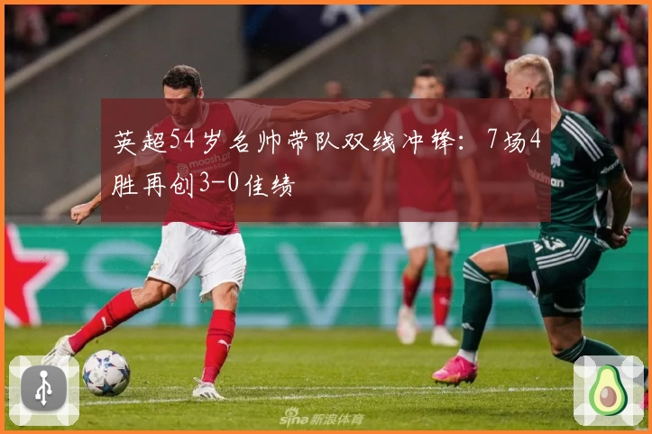 英超54岁名帅带队双线冲锋:7场4胜再创3-0佳绩