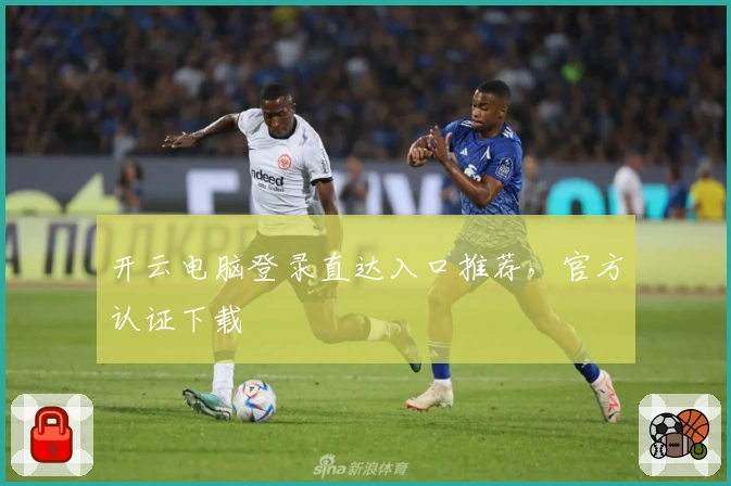 开云电脑登录直达入口推荐，官方认证下载