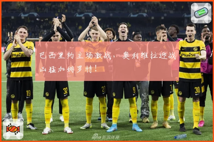 巴西里约主场激战，奥利维拉迎战凶猛加姆罗特！