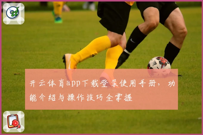 开云体育app下载登录使用手册，功能介绍与操作技巧全掌握