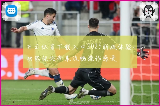 开云体育下载入口2025新版体验，功能优化带来流畅操作感受