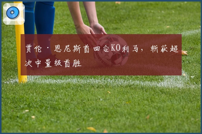 贾伦·恩尼斯首回合KO利马，斩获超次中量级首胜