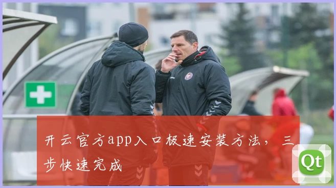 开云官方app入口极速安装方法，三步快速完成