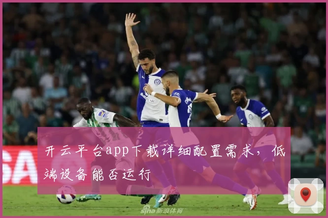 开云平台app下载详细配置需求，低端设备能否运行