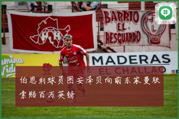 伯恩利球员图安泽贝向前东家曼联索赔百万英镑