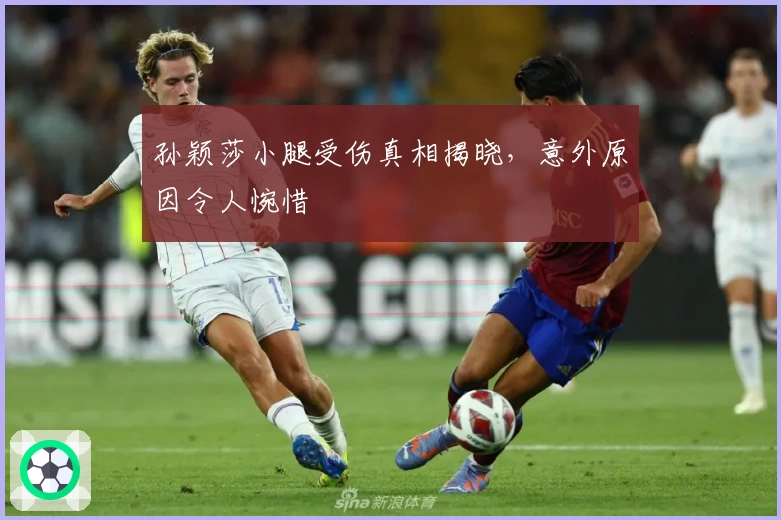 孙颖莎小腿受伤真相揭晓，意外原因令人惋惜
