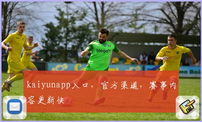 kaiyunapp入口，官方渠道，赛事内容更新快