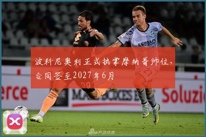 波科尼奥利正式执掌摩纳哥帅位，合同签至2027年6月