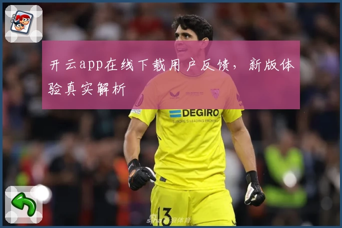 开云app在线下载用户反馈，新版体验真实解析