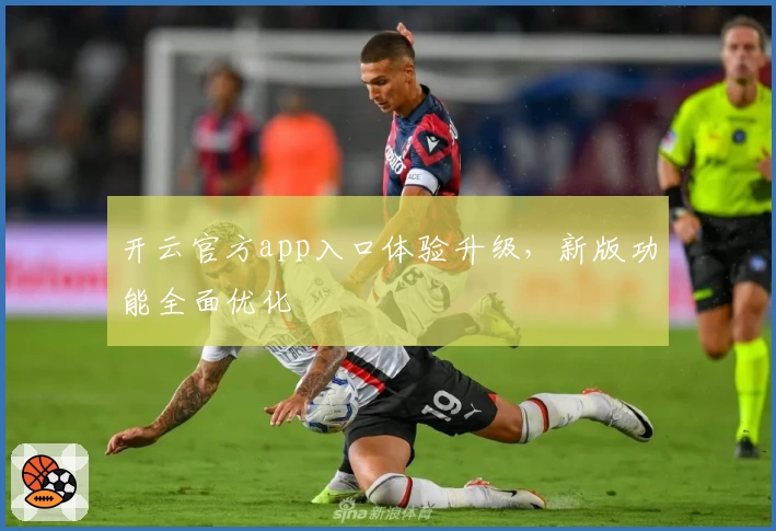 开云官方app入口体验升级，新版功能全面优化