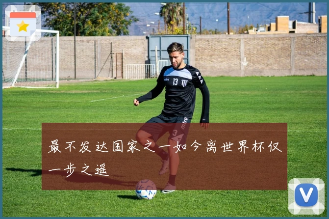 最不发达国家之一如今离世界杯仅一步之遥