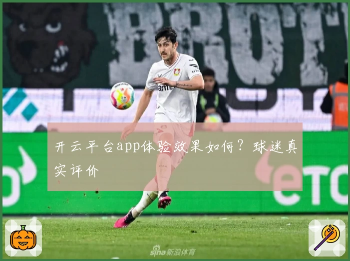 开云平台app体验效果如何？球迷真实评价