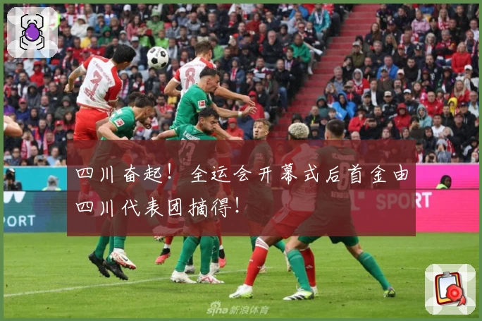 四川奋起！全运会开幕式后首金由四川代表团摘得！