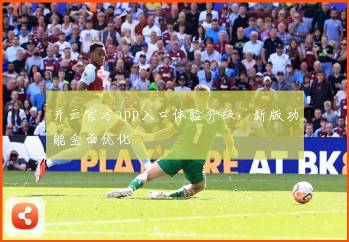 开云官方app入口体验升级,新版功能全面优化
